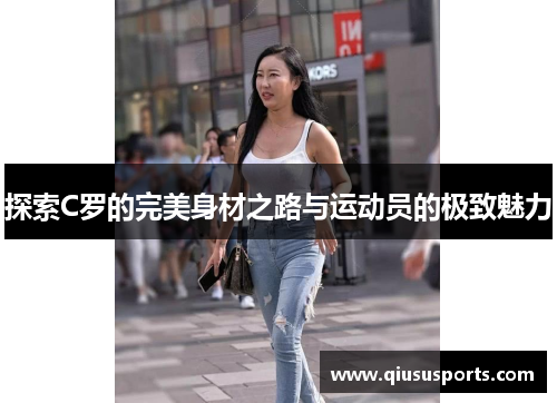 探索C罗的完美身材之路与运动员的极致魅力